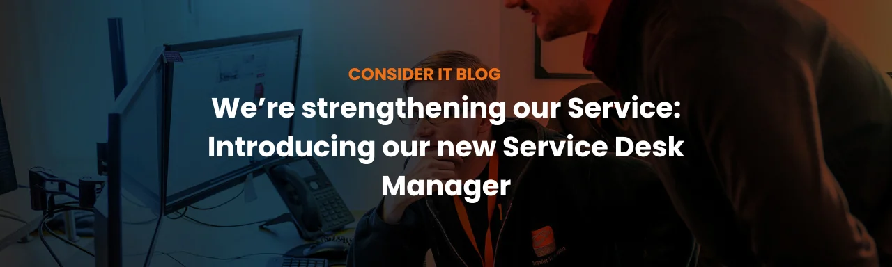 We're strengthening our Service: Introducing our new Service Desk Manager