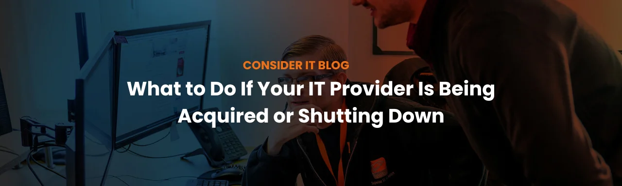 What to Do If Your IT Provider Is Being Acquired or Shutting Down